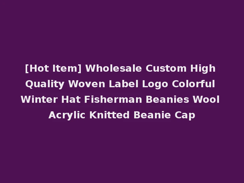 [Hot Item] Wholesale Custom High Quality Woven Label Logo Colorful Winter Hat Fisherman Beanies Wool Acrylic Knitted Beanie Cap