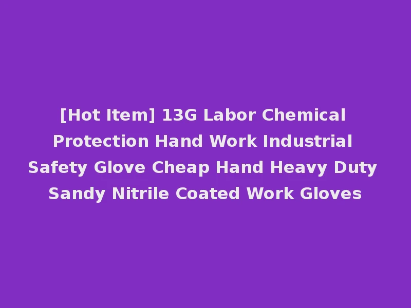 [Hot Item] 13G Labor Chemical Protection Hand Work Industrial Safety Glove Cheap Hand Heavy Duty Sandy Nitrile Coated Work Gloves