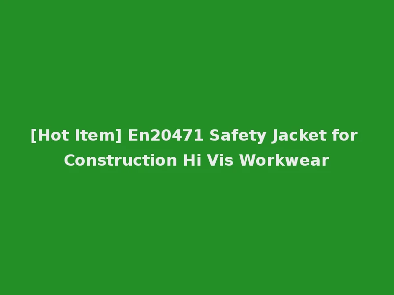 [Hot Item] En20471 Safety Jacket for Construction Hi Vis Workwear