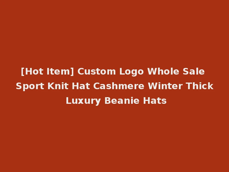 [Hot Item] Custom Logo Whole Sale Sport Knit Hat Cashmere Winter Thick Luxury Beanie Hats