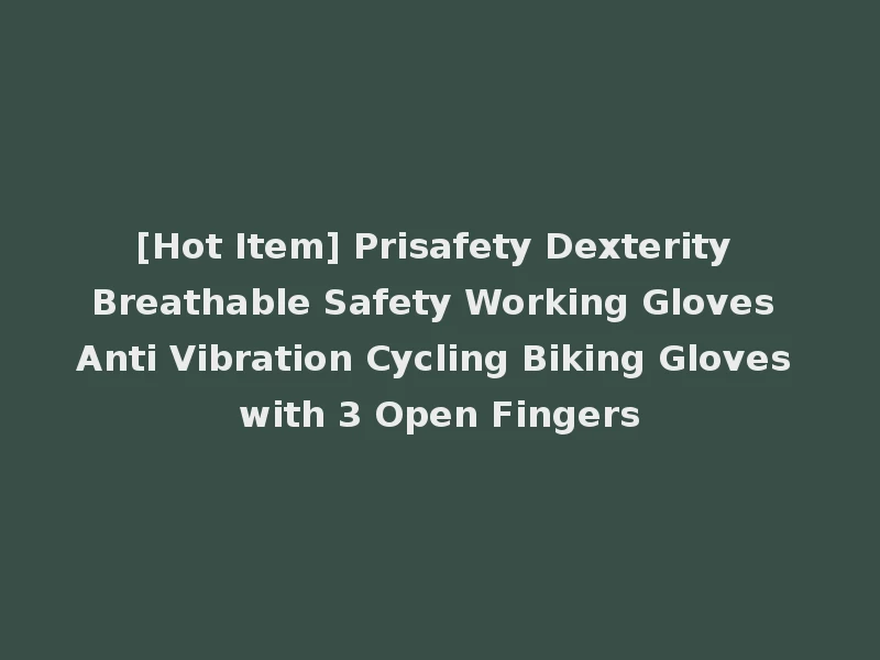 [Hot Item] Prisafety Dexterity Breathable Safety Working Gloves Anti Vibration Cycling Biking Gloves with 3 Open Fingers