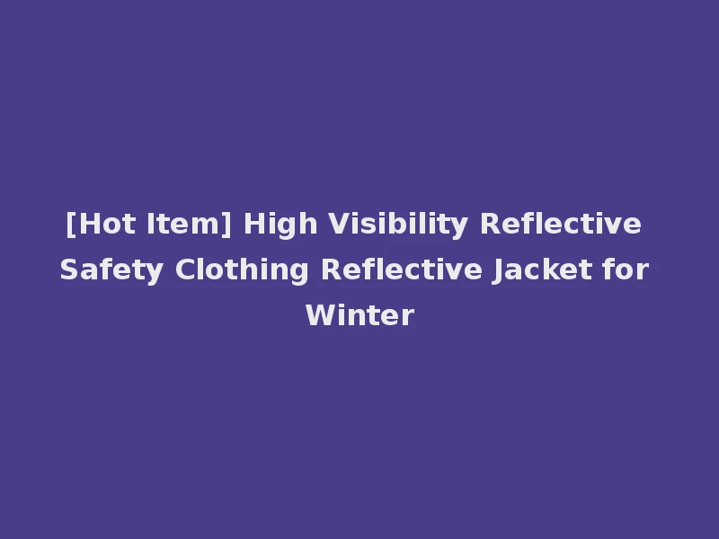[Hot Item] High Visibility Reflective Safety Clothing Reflective Jacket for Winter