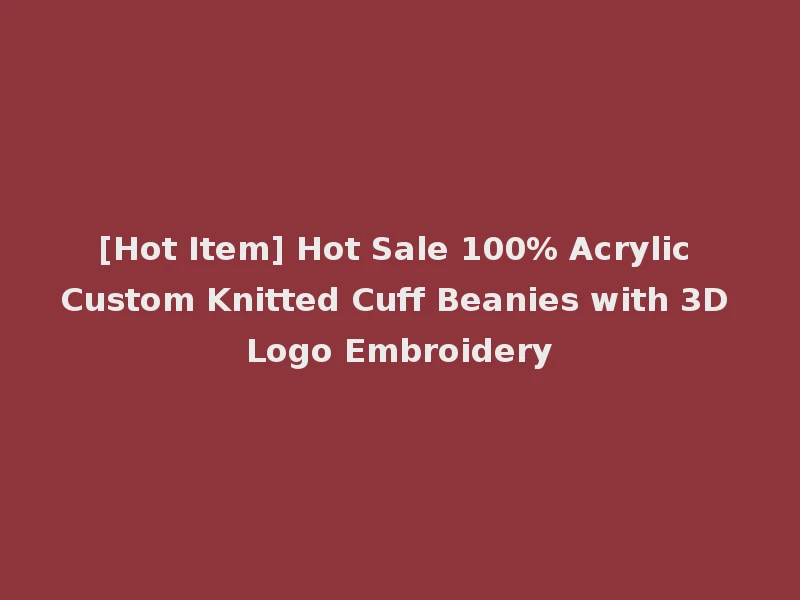 [Hot Item] Hot Sale 100% Acrylic Custom Knitted Cuff Beanies with 3D Logo Embroidery