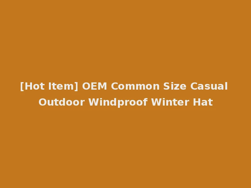 [Hot Item] OEM Common Size Casual Outdoor Windproof Winter Hat