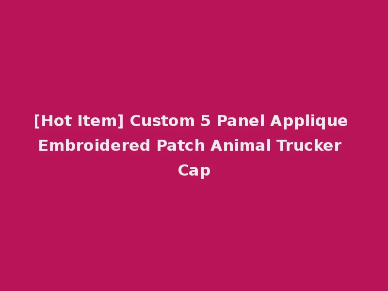[Hot Item] Custom 5 Panel Applique Embroidered Patch Animal Trucker Cap