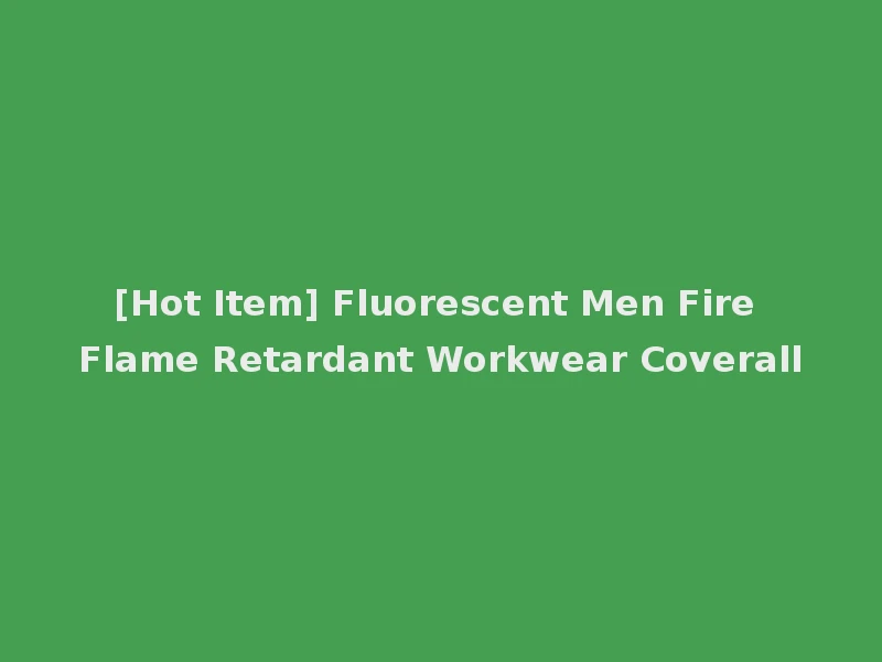 [Hot Item] Fluorescent Men Fire Flame Retardant Workwear Coverall