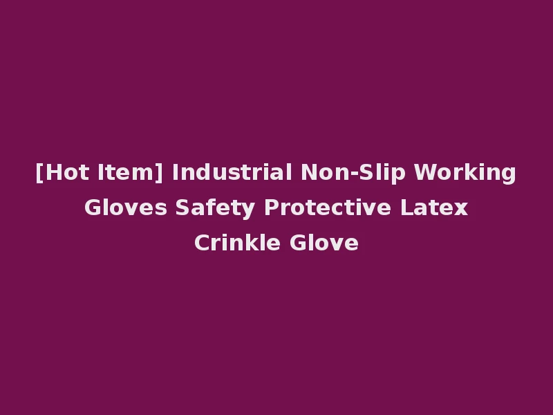 [Hot Item] Industrial Non-Slip Working Gloves Safety Protective Latex Crinkle Glove