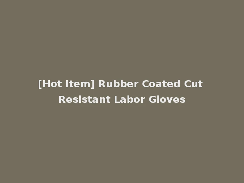 [Hot Item] Rubber Coated Cut Resistant Labor Gloves