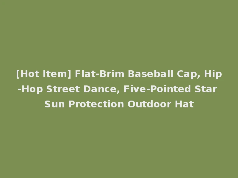 [Hot Item] Flat-Brim Baseball Cap, Hip-Hop Street Dance, Five-Pointed Star Sun Protection Outdoor Hat