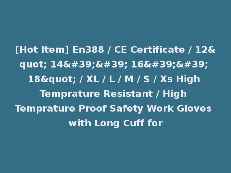 [Hot Item] En388 / CE Certificate / 12" 14'' 16'' 18" / XL / L / M / S / Xs High Temprature Resistant / High Temprature Proof Safety Work Gloves with Long Cuff for