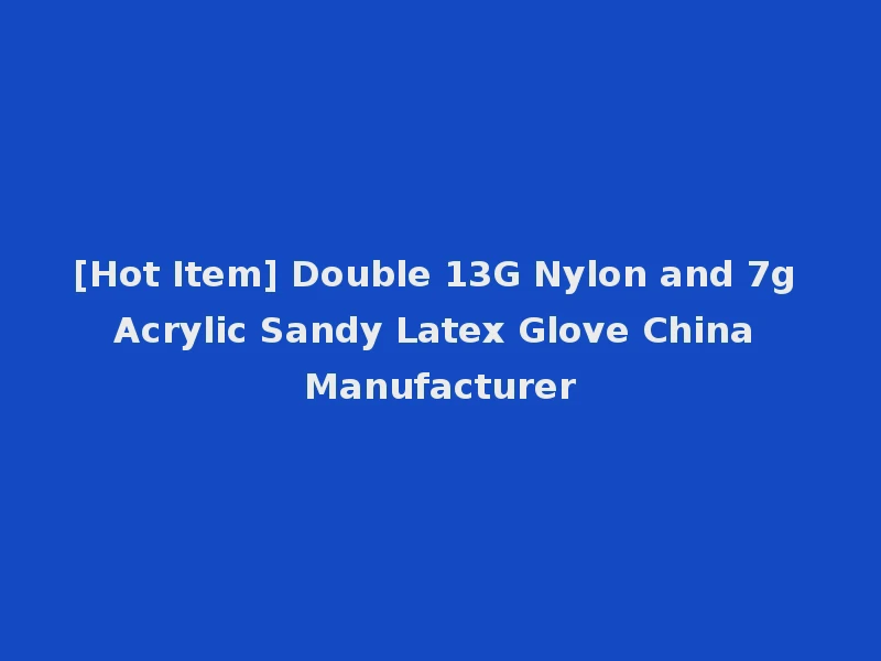 [Hot Item] Double 13G Nylon and 7g Acrylic Sandy Latex Glove China Manufacturer