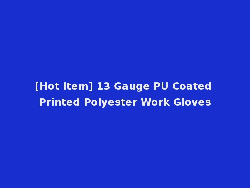 [Hot Item] 13 Gauge PU Coated Printed Polyester Work Gloves