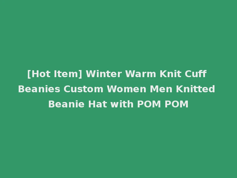 [Hot Item] Winter Warm Knit Cuff Beanies Custom Women Men Knitted Beanie Hat with POM POM