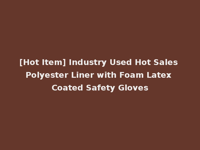 [Hot Item] Industry Used Hot Sales Polyester Liner with Foam Latex Coated Safety Gloves