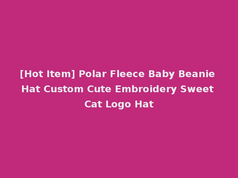 [Hot Item] Polar Fleece Baby Beanie Hat Custom Cute Embroidery Sweet Cat Logo Hat