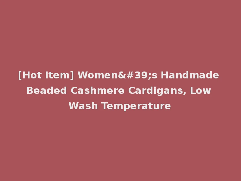 [Hot Item] Women's Handmade Beaded Cashmere Cardigans, Low Wash Temperature