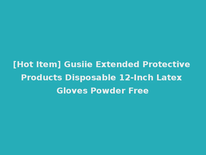 [Hot Item] Gusiie Extended Protective Products Disposable 12-Inch Latex Gloves Powder Free