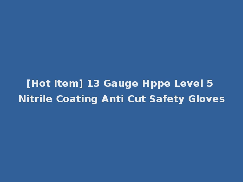 [Hot Item] 13 Gauge Hppe Level 5 Nitrile Coating Anti Cut Safety Gloves