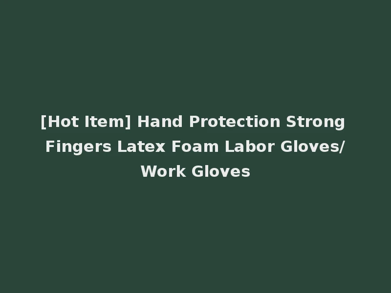 [Hot Item] Hand Protection Strong Fingers Latex Foam Labor Gloves/Work Gloves