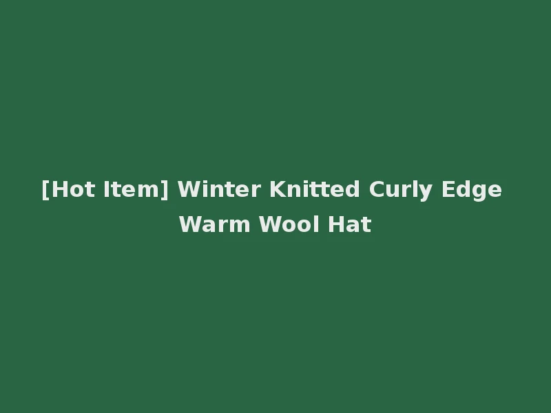 [Hot Item] Winter Knitted Curly Edge Warm Wool Hat