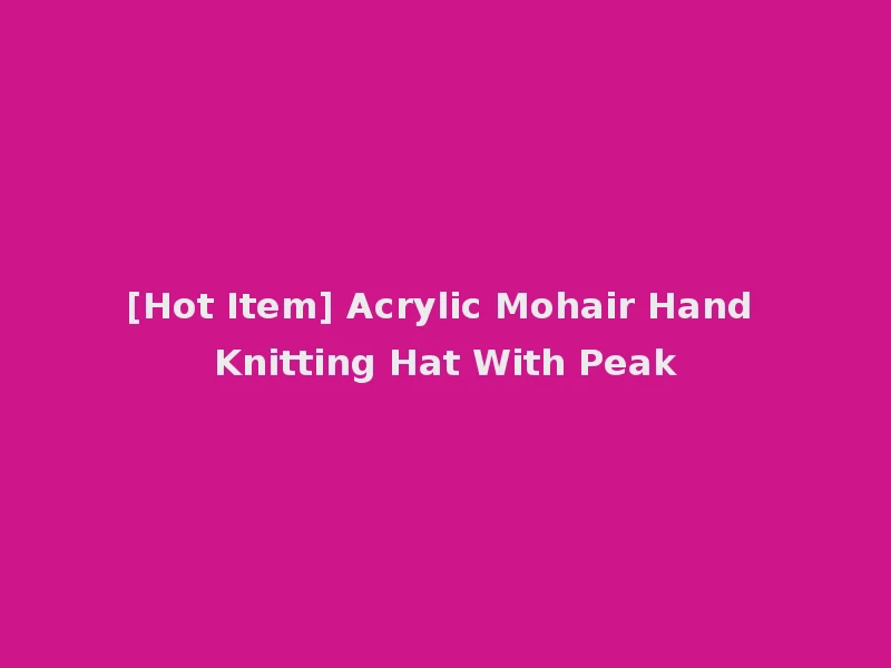 [Hot Item] Acrylic Mohair Hand Knitting Hat With Peak