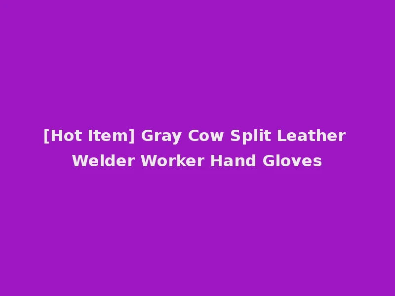 [Hot Item] Gray Cow Split Leather Welder Worker Hand Gloves
