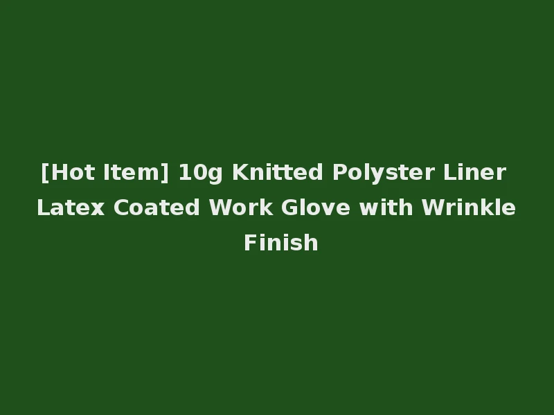[Hot Item] 10g Knitted Polyster Liner Latex Coated Work Glove with Wrinkle Finish