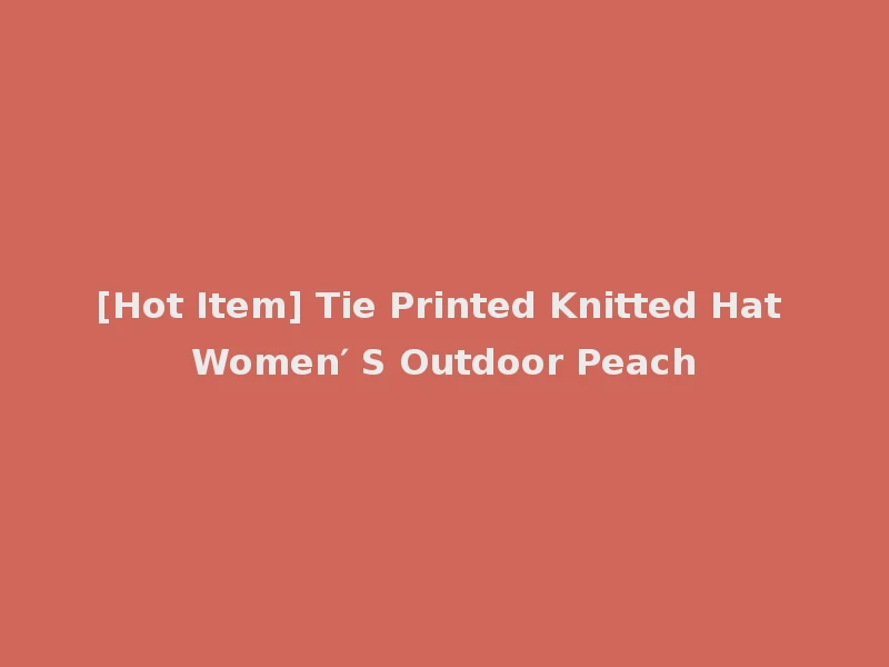 [Hot Item] Tie Printed Knitted Hat Women′ S Outdoor Peach