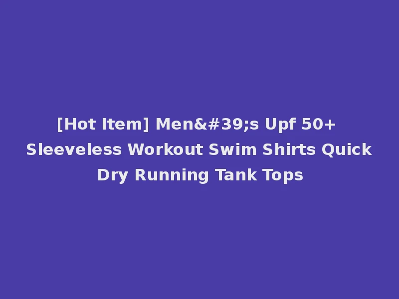 [Hot Item] Men's Upf 50+ Sleeveless Workout Swim Shirts Quick Dry Running Tank Tops