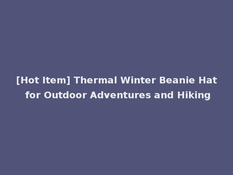 [Hot Item] Thermal Winter Beanie Hat for Outdoor Adventures and Hiking