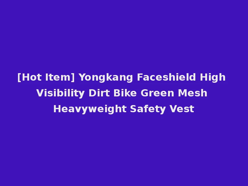 [Hot Item] Yongkang Faceshield High Visibility Dirt Bike Green Mesh Heavyweight Safety Vest