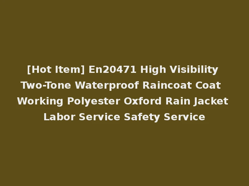 [Hot Item] En20471 High Visibility Two-Tone Waterproof Raincoat Coat Working Polyester Oxford Rain Jacket Labor Service Safety Service
