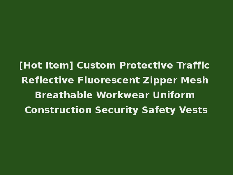 [Hot Item] Custom Protective Traffic Reflective Fluorescent Zipper Mesh Breathable Workwear Uniform Construction Security Safety Vests