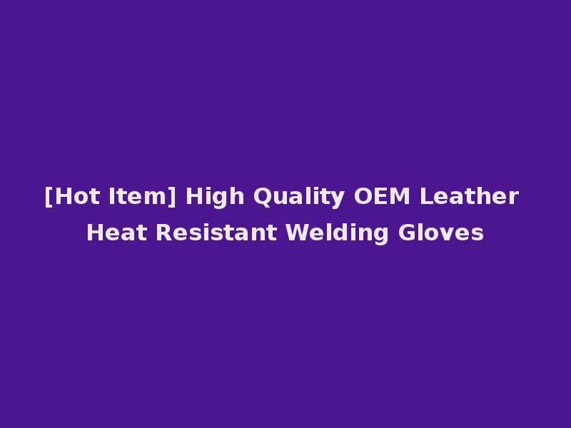 [Hot Item] High Quality OEM Leather Heat Resistant Welding Gloves
