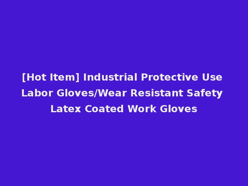 [Hot Item] Industrial Protective Use Labor Gloves/Wear Resistant Safety Latex Coated Work Gloves
