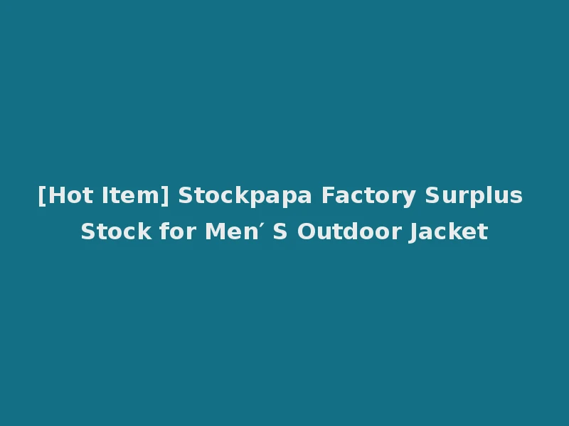 [Hot Item] Stockpapa Factory Surplus Stock for Men′ S Outdoor Jacket