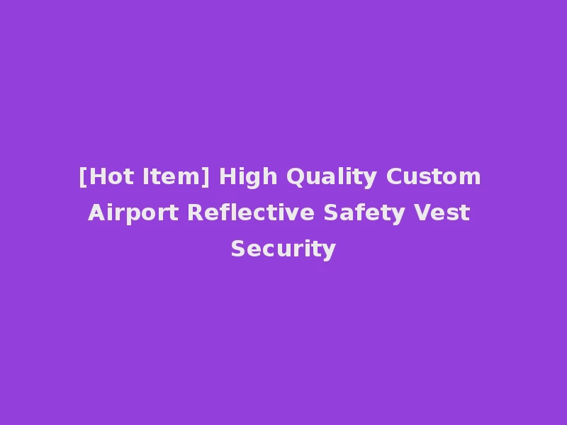 [Hot Item] High Quality Custom Airport Reflective Safety Vest Security