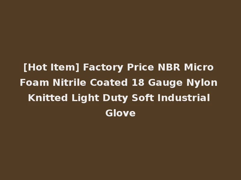[Hot Item] Factory Price NBR Micro Foam Nitrile Coated 18 Gauge Nylon Knitted Light Duty Soft Industrial Glove