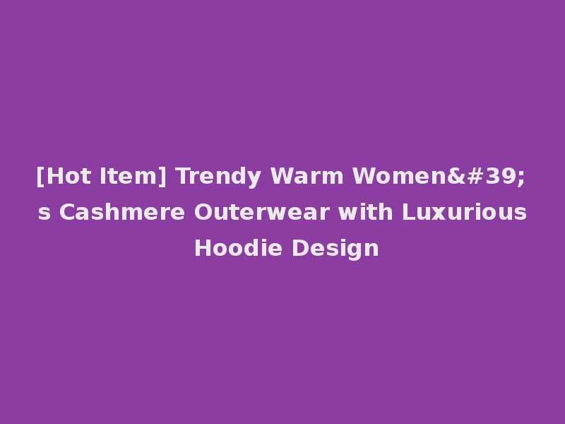 [Hot Item] Trendy Warm Women's Cashmere Outerwear with Luxurious Hoodie Design