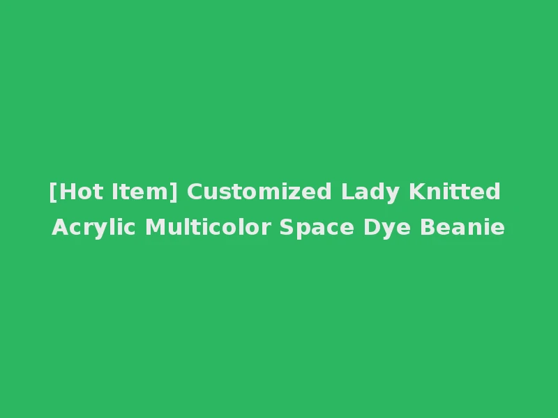 [Hot Item] Customized Lady Knitted Acrylic Multicolor Space Dye Beanie
