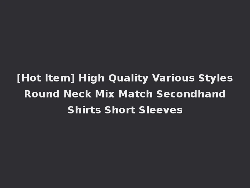 [Hot Item] High Quality Various Styles Round Neck Mix Match Secondhand Shirts Short Sleeves