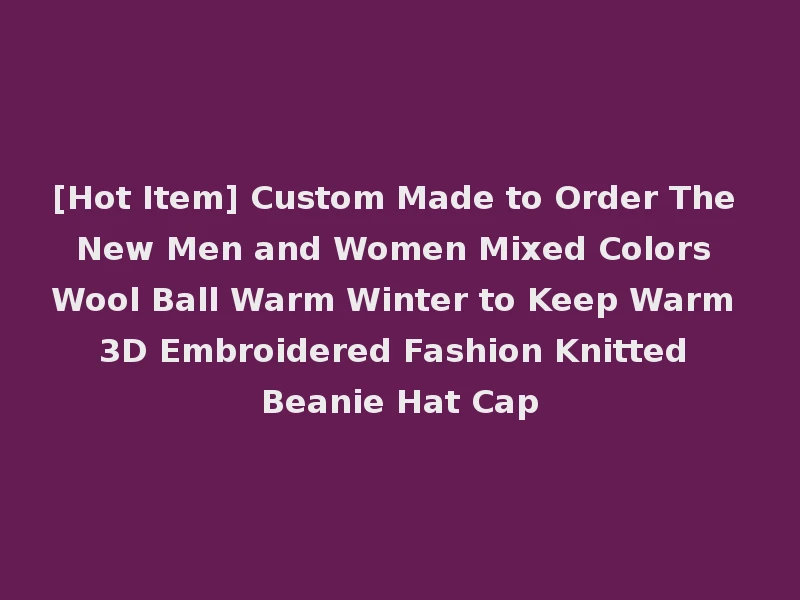 [Hot Item] Custom Made to Order The New Men and Women Mixed Colors Wool Ball Warm Winter to Keep Warm 3D Embroidered Fashion Knitted Beanie Hat Cap