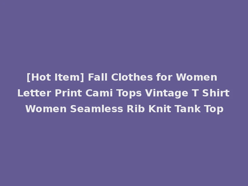 [Hot Item] Fall Clothes for Women Letter Print Cami Tops Vintage T Shirt Women Seamless Rib Knit Tank Top