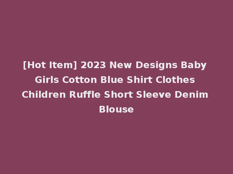 [Hot Item] 2023 New Designs Baby Girls Cotton Blue Shirt Clothes Children Ruffle Short Sleeve Denim Blouse
