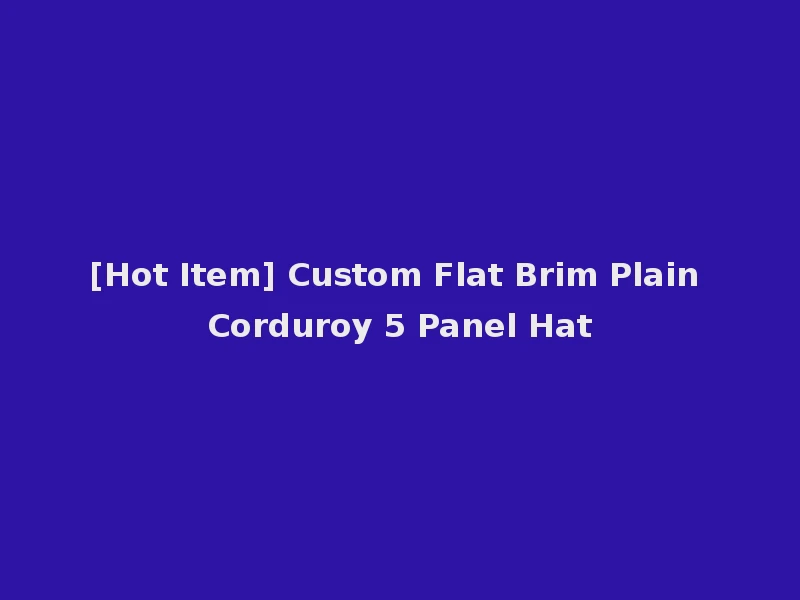 [Hot Item] Custom Flat Brim Plain Corduroy 5 Panel Hat
