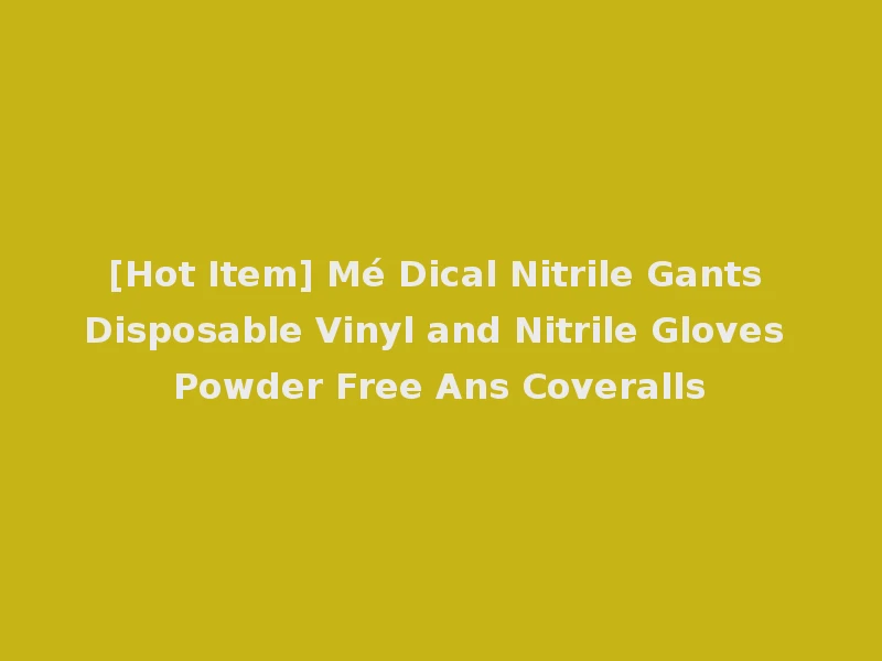 [Hot Item] Mé Dical Nitrile Gants Disposable Vinyl and Nitrile Gloves Powder Free Ans Coveralls