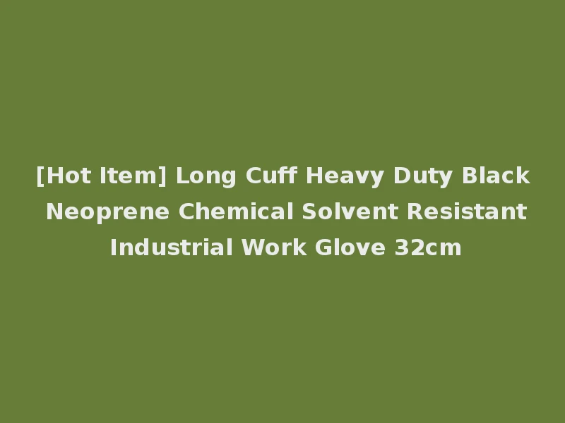[Hot Item] Long Cuff Heavy Duty Black Neoprene Chemical Solvent Resistant Industrial Work Glove 32cm