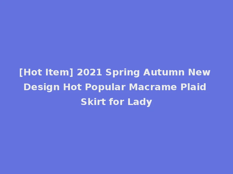 [Hot Item] 2021 Spring Autumn New Design Hot Popular Macrame Plaid Skirt for Lady
