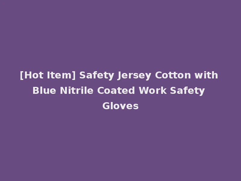 [Hot Item] Safety Jersey Cotton with Blue Nitrile Coated Work Safety Gloves