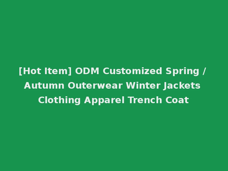 [Hot Item] ODM Customized Spring / Autumn Outerwear Winter Jackets Clothing Apparel Trench Coat